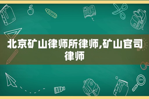 北京礦山律師所律師,礦山官司律師