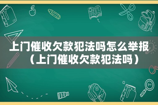 上門催收欠款犯法嗎怎么舉報（上門催收欠款犯法嗎）
