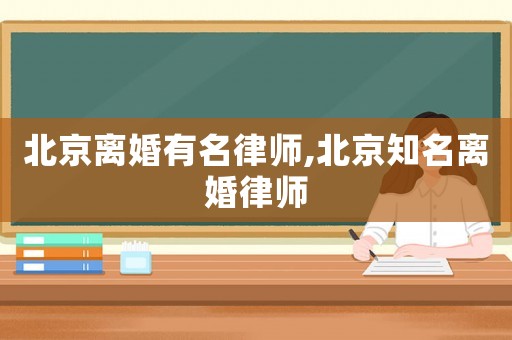 北京離婚有名律師,北京知名離婚律師