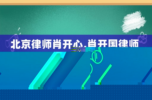 北京律師肖開心,肖開國律師 倫典
