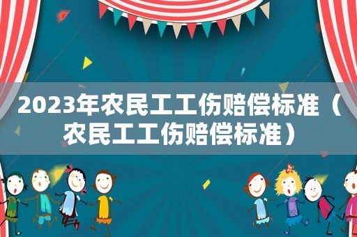 2023年農(nóng)民工工傷賠償標(biāo)準(zhǔn)（農(nóng)民工工傷賠償標(biāo)準(zhǔn)）