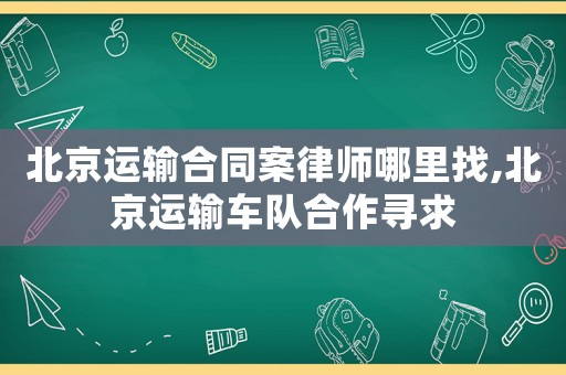 北京運輸合同案律師哪里找,北京運輸車隊合作尋求