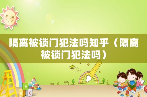 隔離被鎖門犯法嗎知乎（隔離被鎖門犯法嗎）