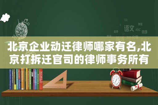 北京企業(yè)動遷律師哪家有名,北京打拆遷官司的律師事務(wù)所有哪些