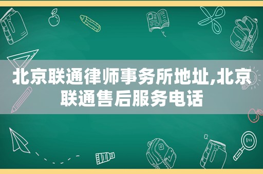 北京聯通律師事務所地址,北京聯通售后服務電話