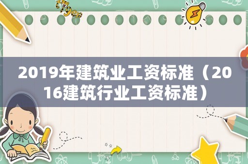 2019年建筑業工資標準（2016建筑行業工資標準）