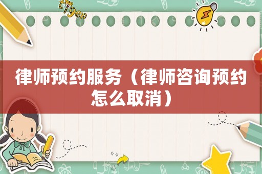 律師預約服務（律師咨詢預約怎么取消）