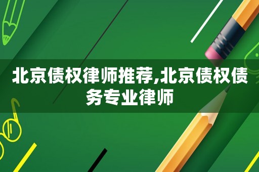北京債權律師推薦,北京債權債務專業律師