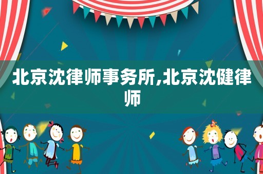 北京沈律師事務所,北京沈健律師
