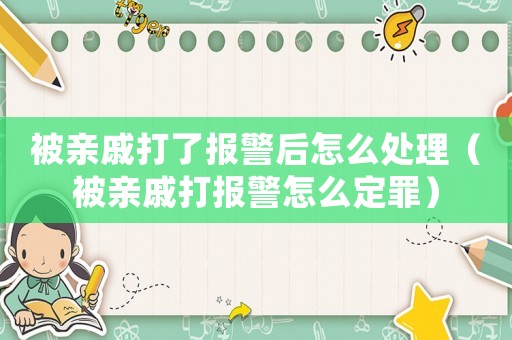 被親戚打了報(bào)警后怎么處理（被親戚打報(bào)警怎么定罪）