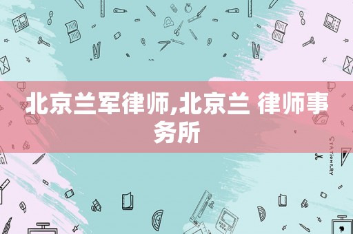 北京蘭軍律師,北京蘭 律師事務所