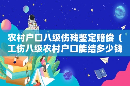 農村戶口八級傷殘鑒定賠償（工傷八級農村戶口能結多少錢）