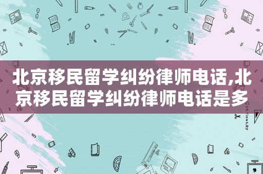 北京移民留學糾紛律師電話,北京移民留學糾紛律師電話是多少
