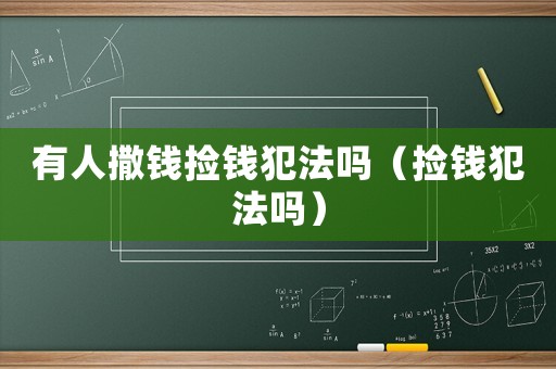 有人撒錢(qián)撿錢(qián)犯法嗎（撿錢(qián)犯法嗎）