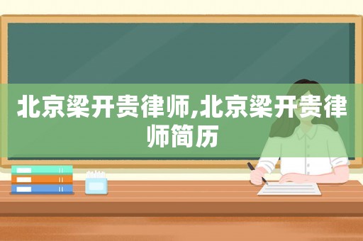 北京梁開(kāi)貴律師,北京梁開(kāi)貴律師簡(jiǎn)歷