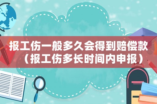 報工傷一般多久會得到賠償款（報工傷多長時間內申報）