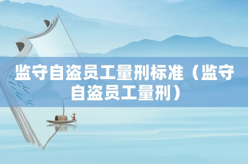 監守自盜員工量刑標準（監守自盜員工量刑）