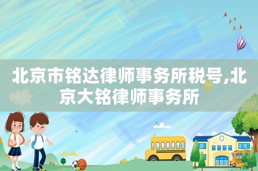 北京市銘達律師事務所稅號,北京大銘律師事務所