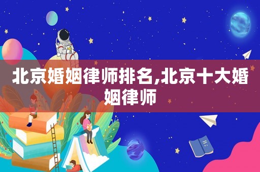 北京婚姻律師排名,北京十大婚姻律師