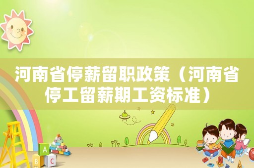 河南省停薪留職政策（河南省停工留薪期工資標準）