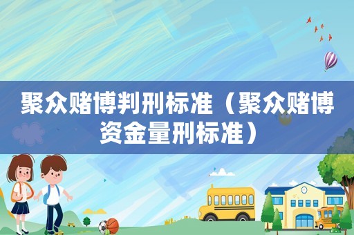 聚眾賭博判刑標準（聚眾賭博資金量刑標準）