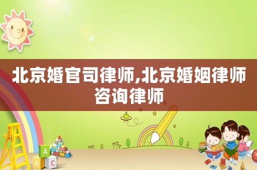 北京婚官司律師,北京婚姻律師咨詢律師