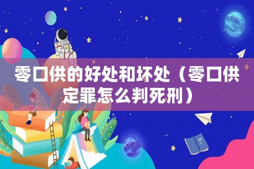 零口供的好處和壞處（零口供定罪怎么判死刑）