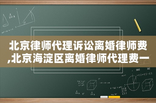 北京律師代理訴訟離婚律師費,北京海淀區離婚律師代理費一般多少錢