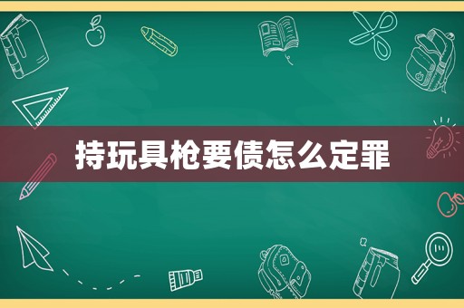 持玩具槍要債怎么定罪