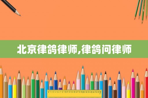 北京律鴿律師,律鴿問(wèn)律師