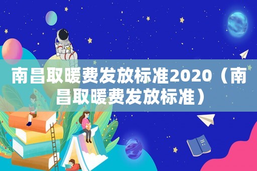 南昌取暖費發放標準2020（南昌取暖費發放標準）