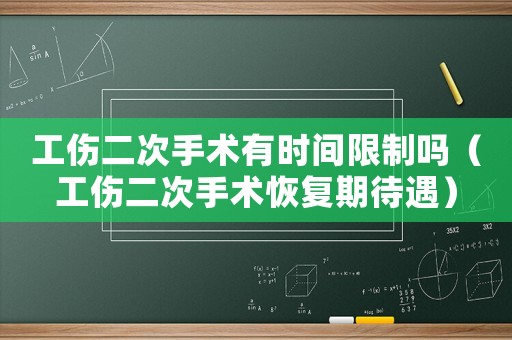 工傷二次手術(shù)有時(shí)間限制嗎（工傷二次手術(shù)恢復(fù)期待遇）