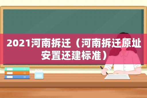 2021河南拆遷（河南拆遷原址安置還建標準）