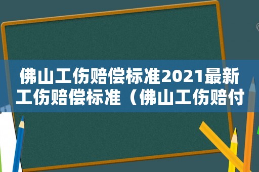 佛山工傷賠償標(biāo)準(zhǔn)2021最新工傷賠償標(biāo)準(zhǔn)（佛山工傷賠付標(biāo)準(zhǔn)）