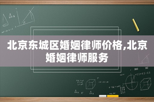 北京東城區(qū)婚姻律師價(jià)格,北京婚姻律師服務(wù)