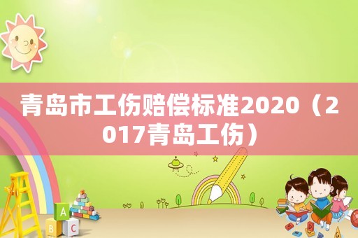 青島市工傷賠償標準2020（2017青島工傷）