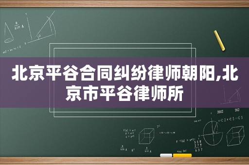 北京平谷合同糾紛律師朝陽,北京市平谷律師所