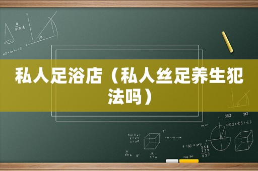 私人足浴店（私人絲足養生犯法嗎）