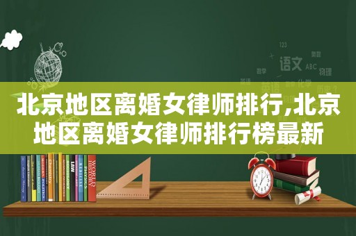 北京地區離婚女律師排行,北京地區離婚女律師排行榜最新