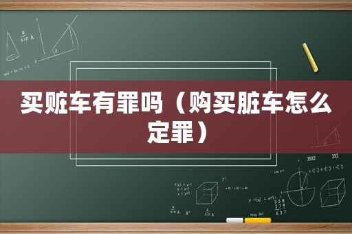 買贓車有罪嗎（購買臟車怎么定罪）