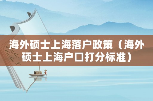 海外碩士上海落戶政策（海外碩士上海戶口打分標準）