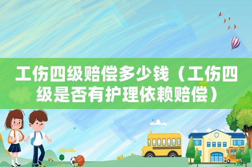 工傷四級(jí)賠償多少錢（工傷四級(jí)是否有護(hù)理依賴賠償）