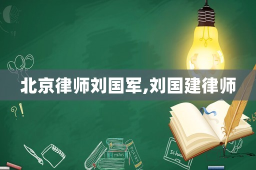 北京律師劉國軍,劉國建律師