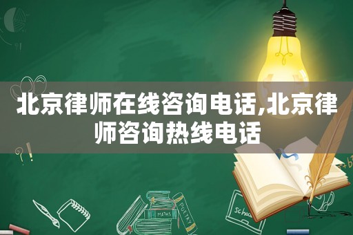 北京律師在線咨詢電話,北京律師咨詢熱線電話