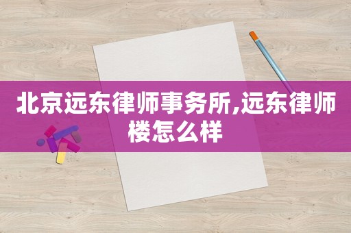 北京遠東律師事務(wù)所,遠東律師樓怎么樣