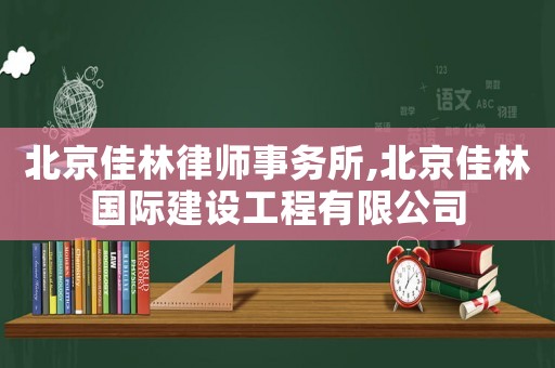 北京佳林律師事務所,北京佳林國際建設工程有限公司