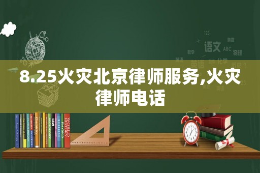 8.25火災(zāi)北京律師服務(wù),火災(zāi)律師電話