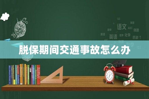 脫保期間交通事故怎么辦