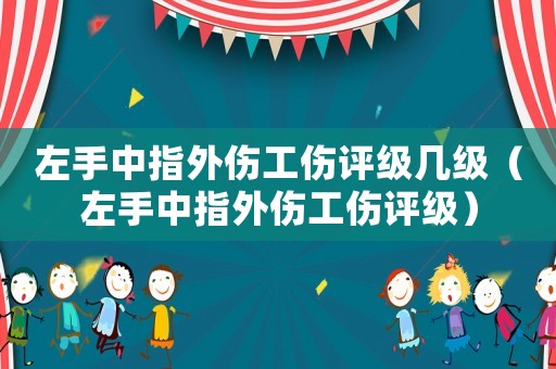 左手中指外傷工傷評級幾級（左手中指外傷工傷評級）