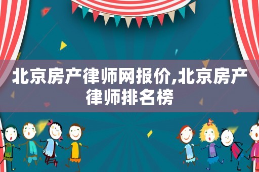 北京房產(chǎn)律師網(wǎng)報(bào)價(jià),北京房產(chǎn)律師排名榜